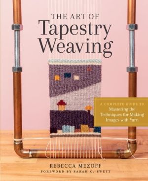 Art of Tapestry Weaving - A Complete Guide to Mastering the Techniques for