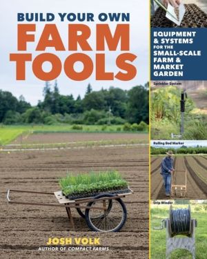 Build Your Own Farm Tools - Equipment & Systems for the Small-Scale Farm &