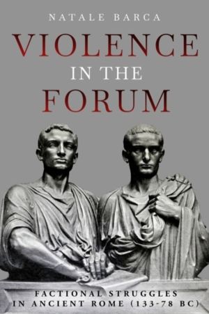 Violence in the Forum - Factional Struggles in Ancient Rome (133ÔÇô78 BC)