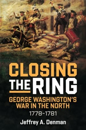 Closing the Ring - George WashingtonÔÇÖs War in the North, 1778ÔÇô1781