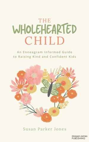 Wholehearted Child - An Enneagram Informed Guide to Raising Kind and Confid