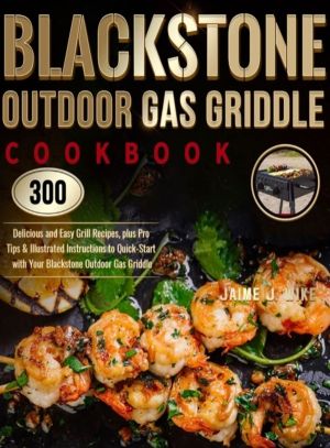 Blackstone Outdoor Gas Griddle Cookbook - 300 Delicious and Easy Grill Reci