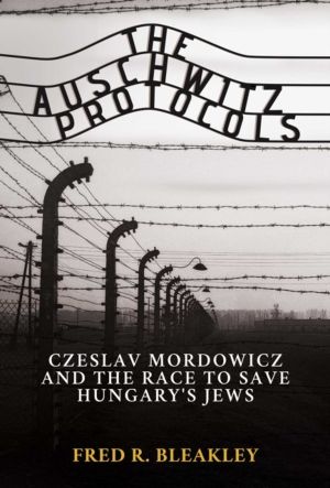 Auschwitz Protocols - Ceslav Mordowicz and the Race to Save Hungary's Jews