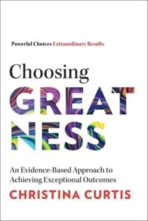 Choosing Greatness - An Evidence-Based Approach to Achieving Exceptional Ou