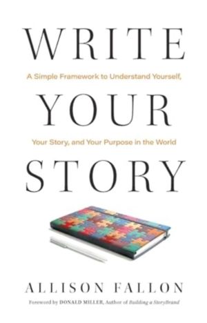 Write Your Story - A Simple Framework to Understand Yourself, Your Story, a
