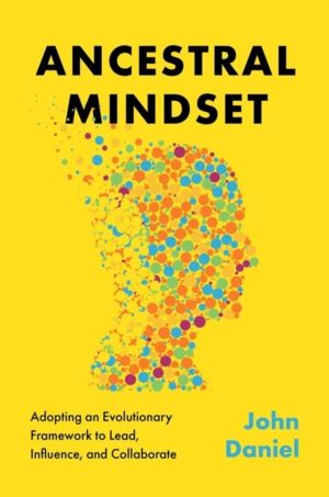 Ancestral Mindset - Adopting an Evolutionary Framework to Lead, Influence,