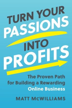 Turn Your Passions into Profits - The Proven Path for Building a Rewarding