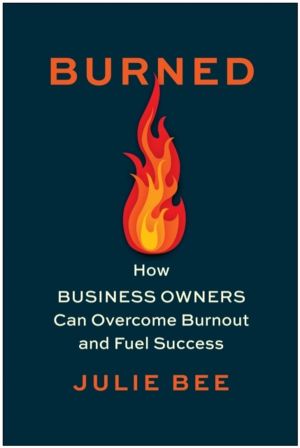 Burned - How Business Owners Can Overcome Burnout and Fuel Success