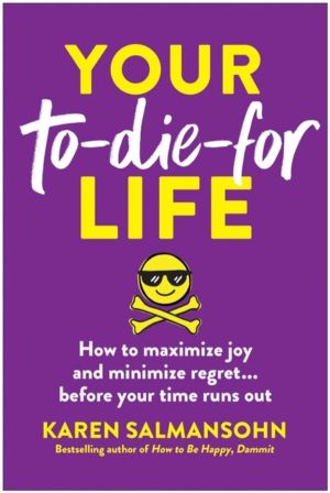 Your To-Die-For Life - How to Maximize Joy and Minimize Regret... Before Yo