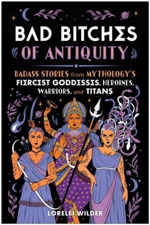 Bad Bitches of Antiquity - Badass Stories from Mythology's Fiercest Goddess
