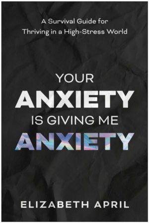 Your Anxiety Is Giving Me Anxiety - A Survival Guide for Thriving in a High