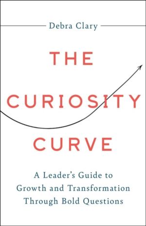 Curiosity Curve - A Leader's Guide to Growth and Transformation Through Bol