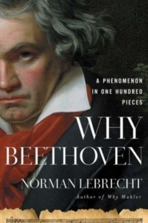 Why Beethoven - A Phenomenon in One Hundred Pieces