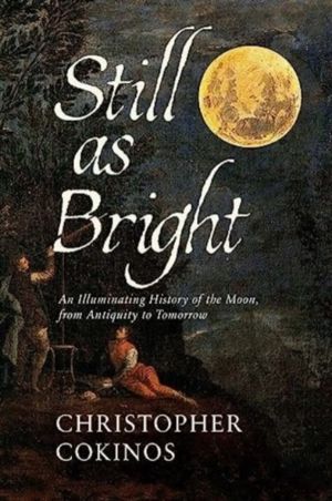 Still As Bright - An Illuminating History of the Moon, from Antiquity to To