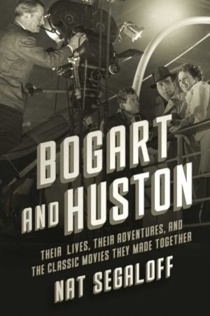 Bogart and Huston - Their Lives, Their Adventures, and the Classic Movies T