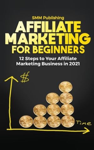 Affiliate Marketing for Beginners - 12 Steps to Your Affiliate Marketing Bu