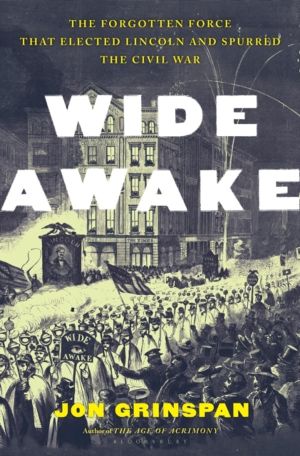 Wide Awake - The Forgotten Force That Elected Lincoln and Spurred the Civil