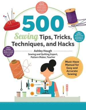 500 Sewing Tips, Tricks, Techniques, and Hacks - Must-Have Manual for Easy