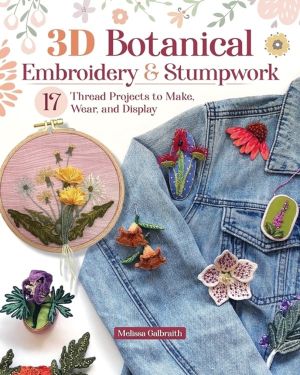 3D Botanical Embroidery & Stumpwork - 17 Thread Projects to Make, Wear, and