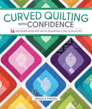 Curved Quilting with Confidence - 16 Modern Designs with Quarter-Circle Blo