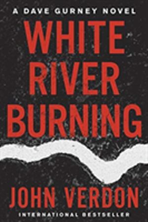 White River Burning - A Dave Gurney Novel: Book 6