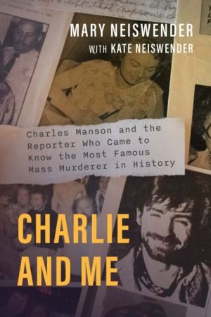 Charlie and Me - Charles Manson and the Reporter Who Came to Know the Most