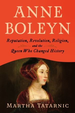 Anne Boleyn - Reputation, Revolution, Religion, and the Queen Who Changed H