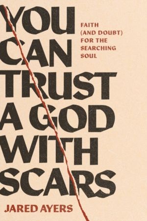 You Can Trust a God with Scars - Faith (and Doubt) for the Searching Soul