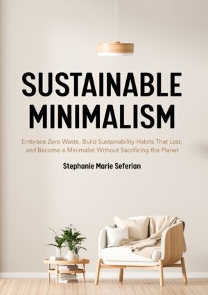 Sustainable Minimalism - Embrace Zero Waste, Build Sustainability Habits Th