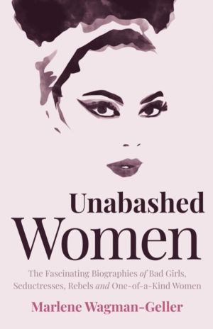 Unabashed Women - The Fascinating Biographies of Bad Girls, Seductresses, R