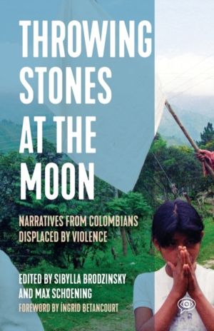 Throwing Stones at the Moon - Narratives From Colombians Displaced by Viole