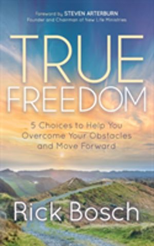 True Freedom - 5 Choices to Help You Overcome Your Obstacles and Move Forwa