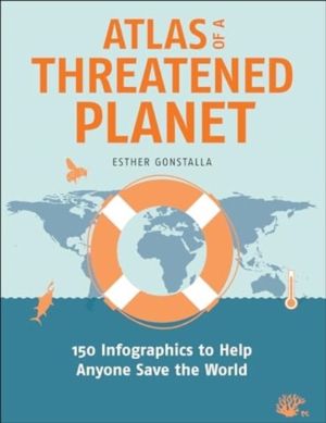 Atlas of a Threatened Planet - 150 Infographics to Help Anyone Save the Wor