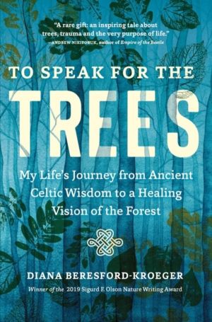 To Speak for the Trees - My Life's Journey from Ancient Celtic Wisdom to a