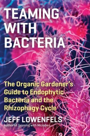 Teaming with Bacteria - The Organic GardenerÔÇÖs Guide to Endophytic Bacter