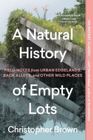 A Natural History of Empty Lots - Field Notes from Urban Edgelands, Back Al