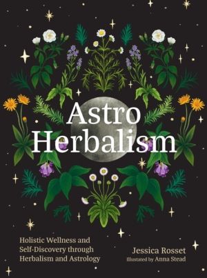 Astro Herbalism - Connecting the Power of Plants and Astrology to Enrich Yo