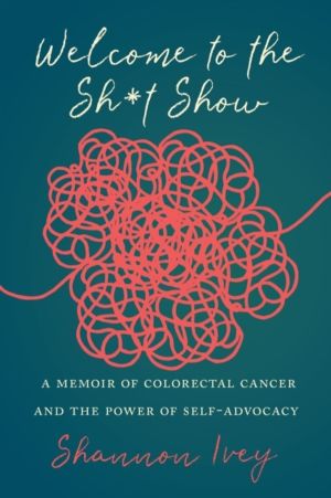 Welcome to the Sh*t Show - A Memoir of Colorectal Cancer and the Power of S