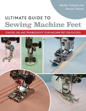 Ultimate Guide to Sewing Machine Feet - Choose, Use and, Troubleshoot Your