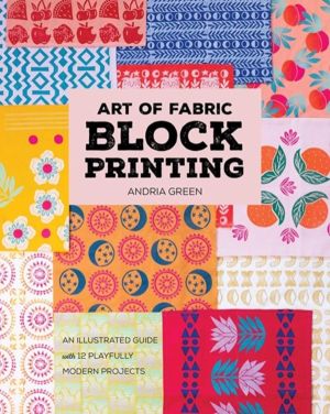 Art of Fabric Block Printing - An Illustrated Guide with 12 Playfully Moder
