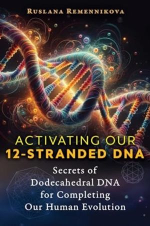 Activating Our 12-Stranded DNA - Secrets of Dodecahedral DNA for Completing