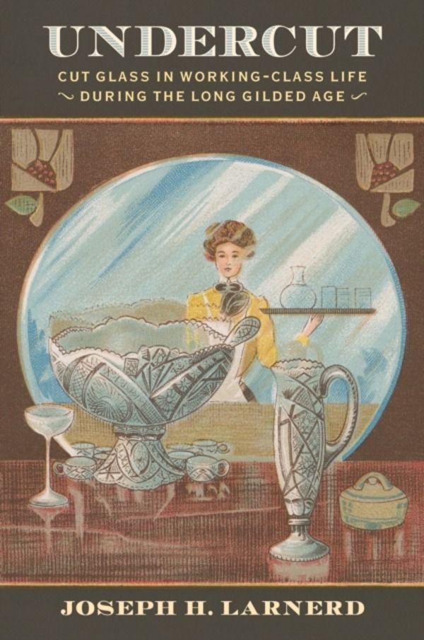 Undercut - Cut Glass in Working-Class Life During the Long Gilded Age