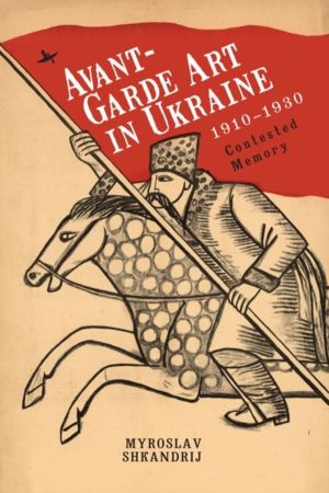 Avant-Garde Art in Ukraine, 19101930 - Contested Memory