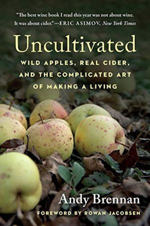Uncultivated - Wild Apples, Real Cider, and the Complicated Art of Making a