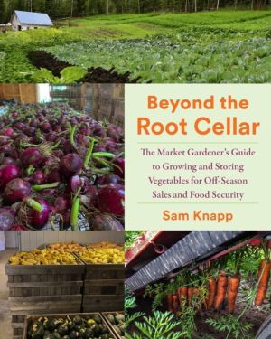 Beyond the Root Cellar - The Market Gardener's Guide to Growing and Storing