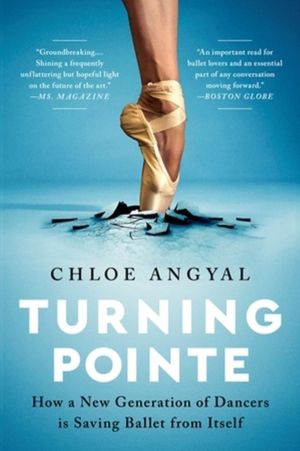 Turning Pointe - How a New Generation of Dancers Is Saving Ballet from Itse
