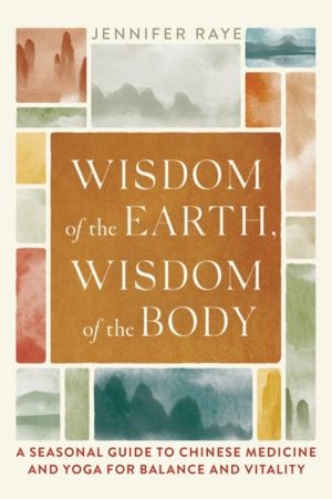 Wisdom of the Earth, Wisdom of the Body - A Seasonal Guide to Chinese Medic