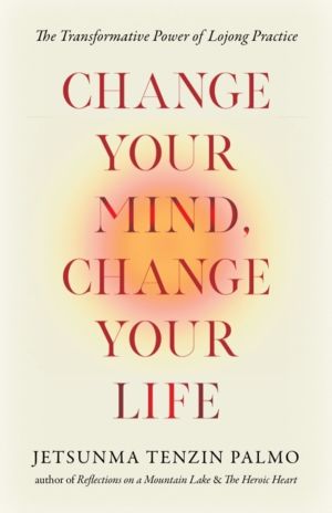 Change Your Mind, Change Your Life - The Transformative Power of Lojong Pra
