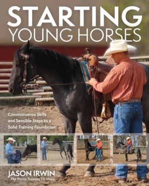 Starting Young Horses - Commonsense Skills and Sensible Steps to a Solid Tr