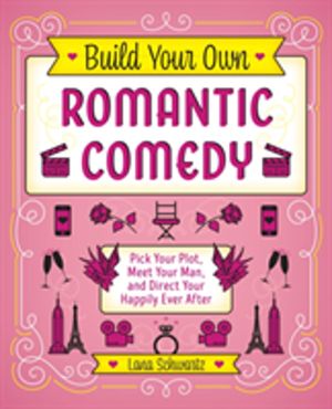 Build Your Own Romantic Comedy - Pick Your Plot, Meet Your Man, and Direct